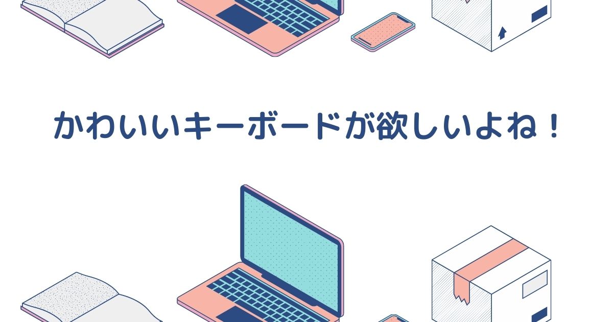 かわいいキーボードが欲しいよね！